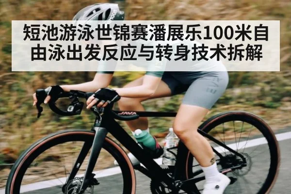 短池游泳世锦赛潘展乐100米自由泳出发反应与转身技术拆解