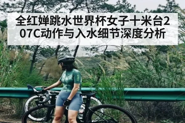 全红婵跳水世界杯女子十米台207C动作与入水细节深度分析