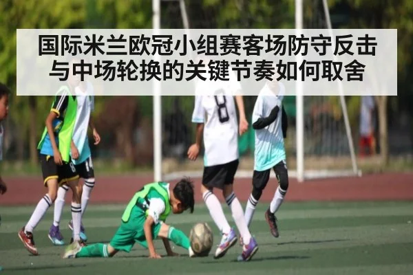 国际米兰欧冠小组赛客场防守反击与中场轮换的关键节奏如何取舍